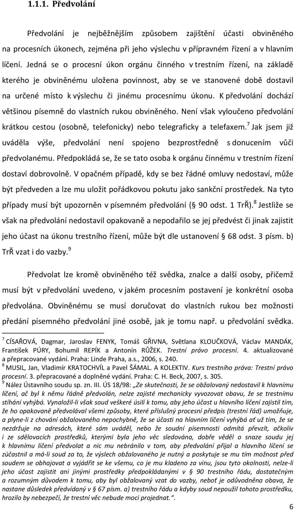 K předvolání dochází většinou písemně do vlastních rukou obviněného. Není však vyloučeno předvolání krátkou cestou (osobně, telefonicky) nebo telegraficky a telefaxem.