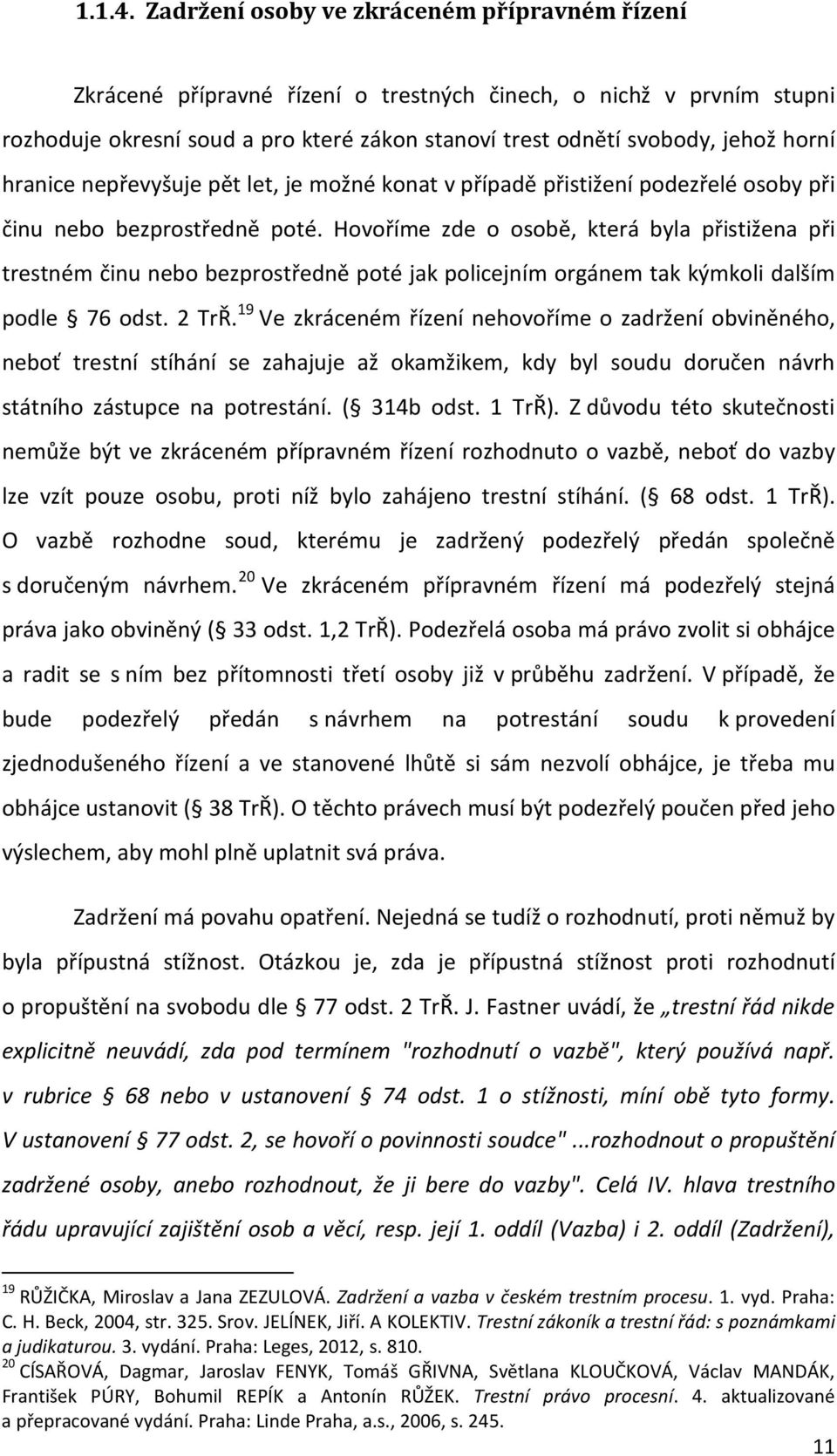 hranice nepřevyšuje pět let, je možné konat v případě přistižení podezřelé osoby při činu nebo bezprostředně poté.