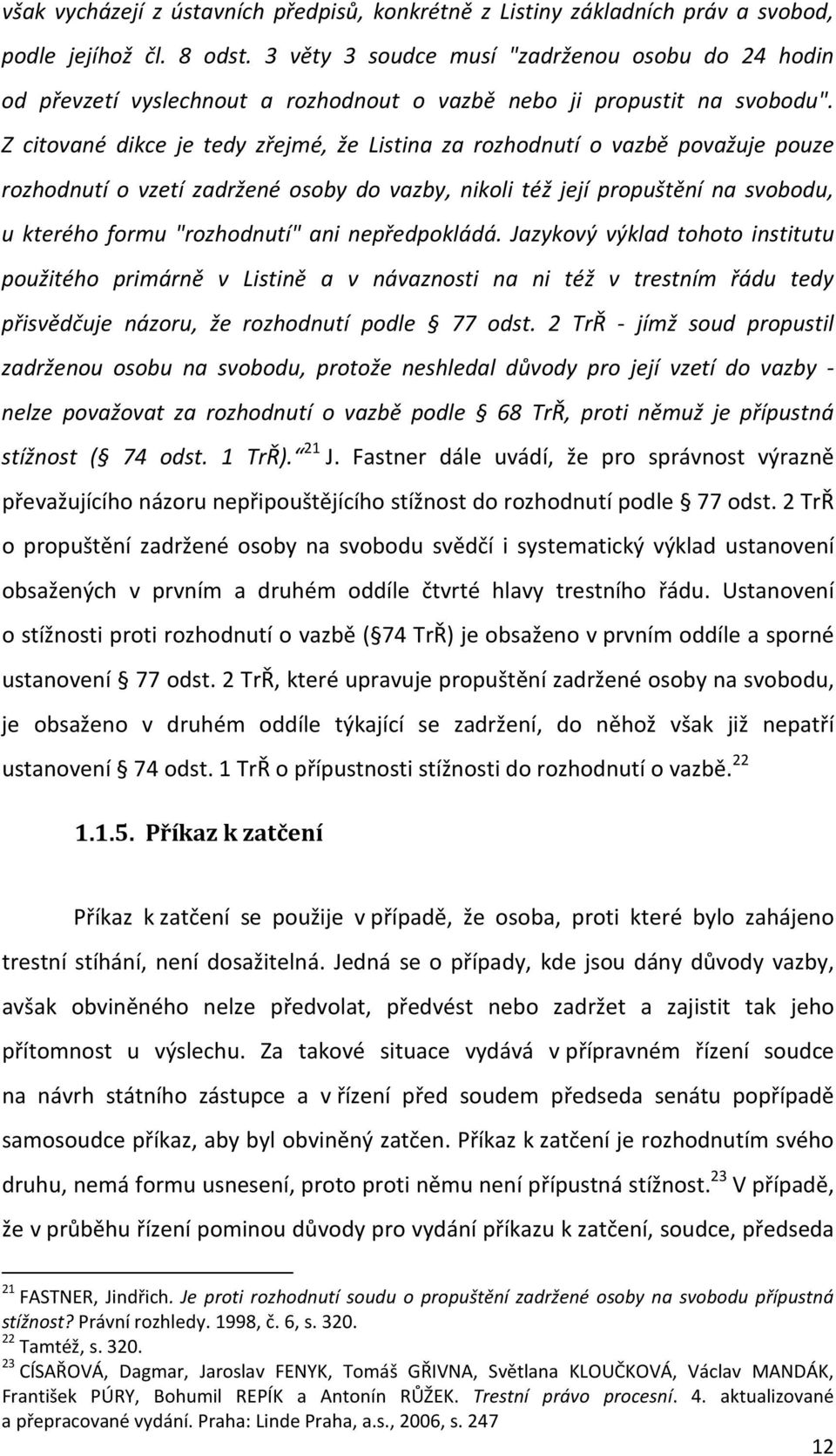 Z citované dikce je tedy zřejmé, že Listina za rozhodnutí o vazbě považuje pouze rozhodnutí o vzetí zadržené osoby do vazby, nikoli též její propuštění na svobodu, u kterého formu "rozhodnutí" ani