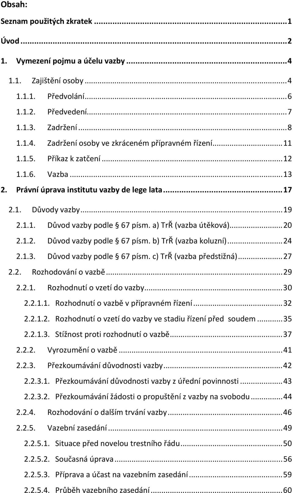 .. 24 2.1.3. Důvod vazby podle 67 písm. c) TrŘ (vazba předstižná)... 27 2.2. Rozhodování o vazbě... 29 2.2.1. Rozhodnutí o vzetí do vazby... 30 2.2.1.1. Rozhodnutí o vazbě v přípravném řízení... 32 2.