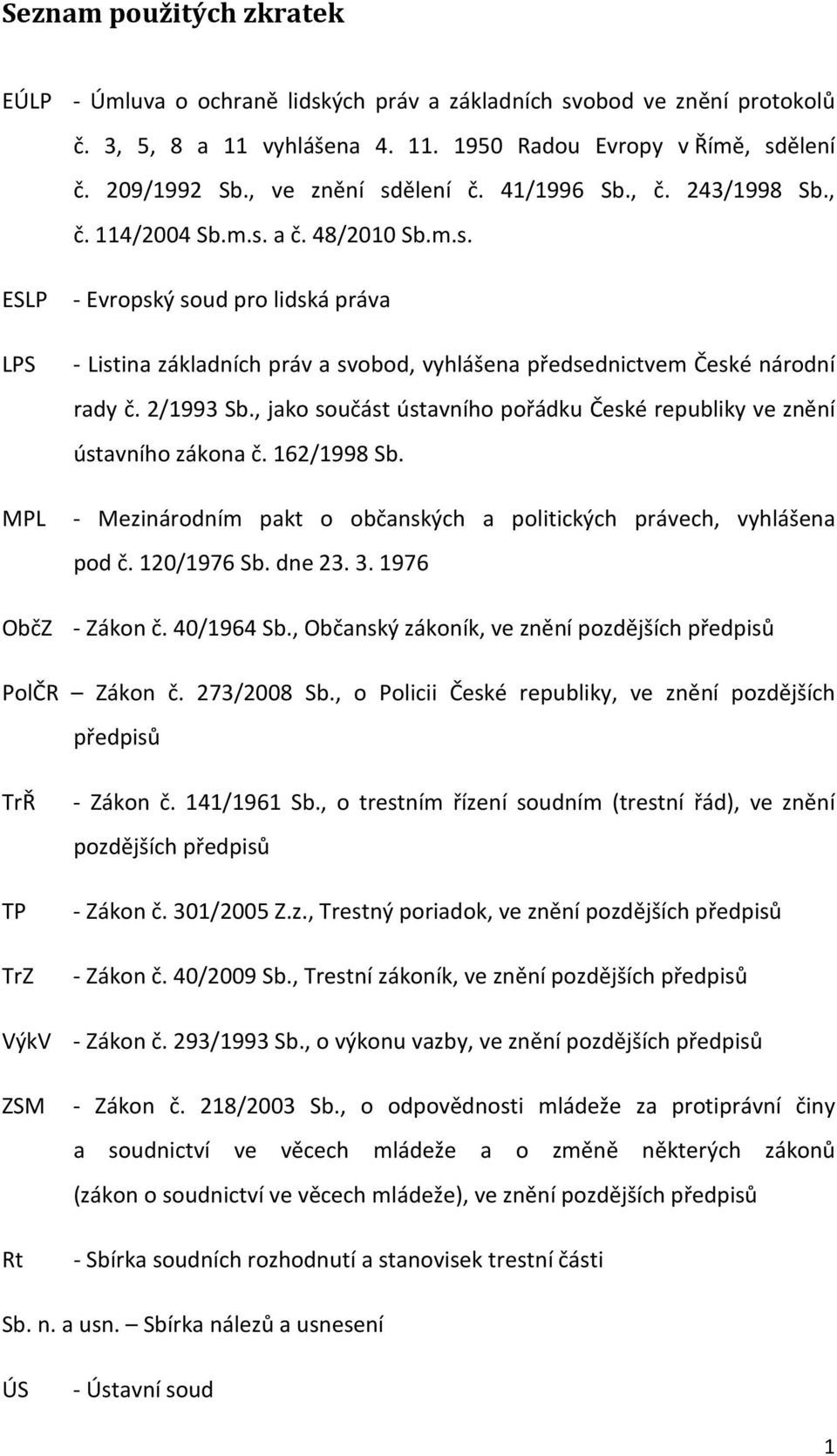 2/1993 Sb., jako součást ústavního pořádku České republiky ve znění ústavního zákona č. 162/1998 Sb. MPL - Mezinárodním pakt o občanských a politických právech, vyhlášena pod č. 120/1976 Sb. dne 23.