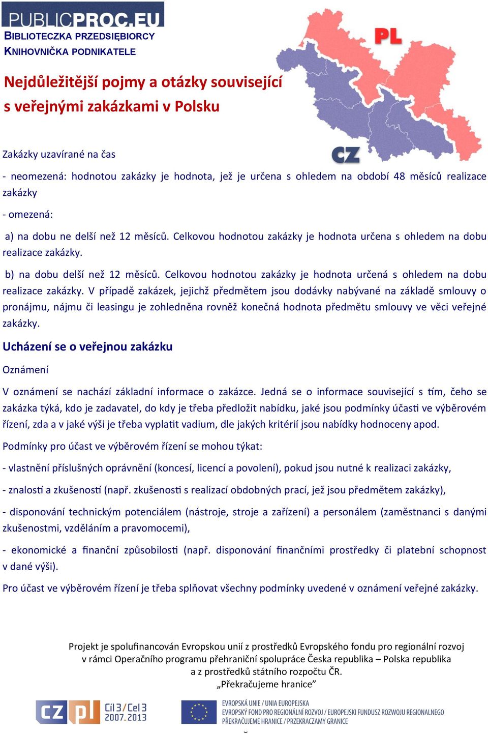 V případě zakázek, jejichž předmětem jsou dodávky nabývané na základě smlouvy o pronájmu, nájmu či leasingu je zohledněna rovněž konečná hodnota předmětu smlouvy ve věci veřejné zakázky.