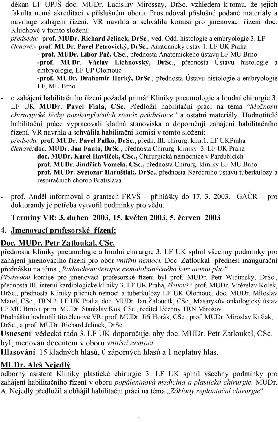 , Anatomický ústav 1. LF UK Praha - prof. MUDr. Libor Páč, CSc., přednosta Anatomického ústavu LF MU Brno -prof. MUDr. Václav Lichnovský, DrSc.