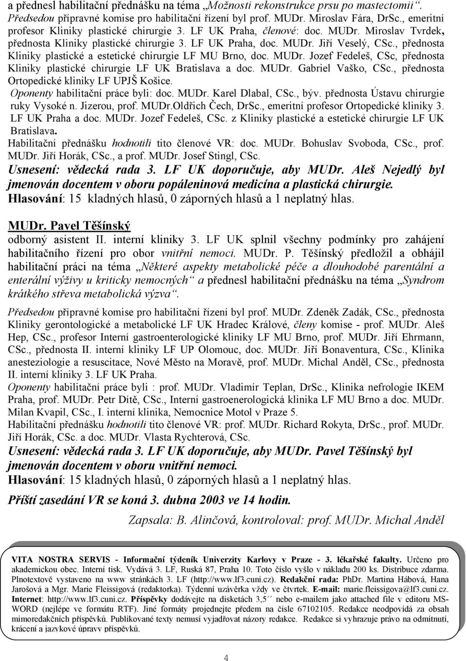 , přednosta Kliniky plastické a estetické chirurgie LF MU Brno, doc. MUDr. Jozef Fedeleš, CSc, přednosta Kliniky plastické chirurgie LF UK Bratislava a doc. MUDr. Gabriel Vaško, CSc.