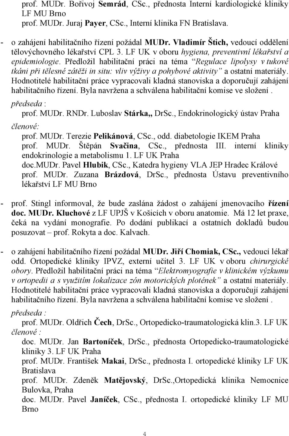 Předložil habilitační práci na téma Regulace lipolysy v tukové tkáni při tělesné zátěži in situ: vliv výživy a pohybové aktivity a ostatní materiály.