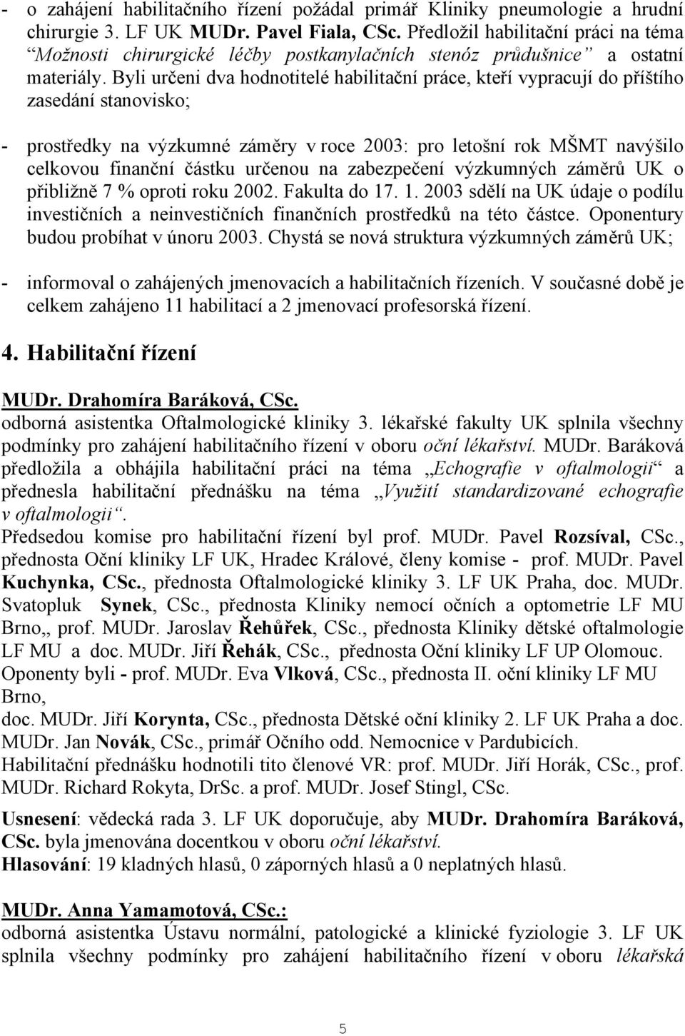 Byli určeni dva hodnotitelé habilitační práce, kteří vypracují do příštího zasedání stanovisko; - prostředky na výzkumné záměry v roce 2003: pro letošní rok MŠMT navýšilo celkovou finanční částku