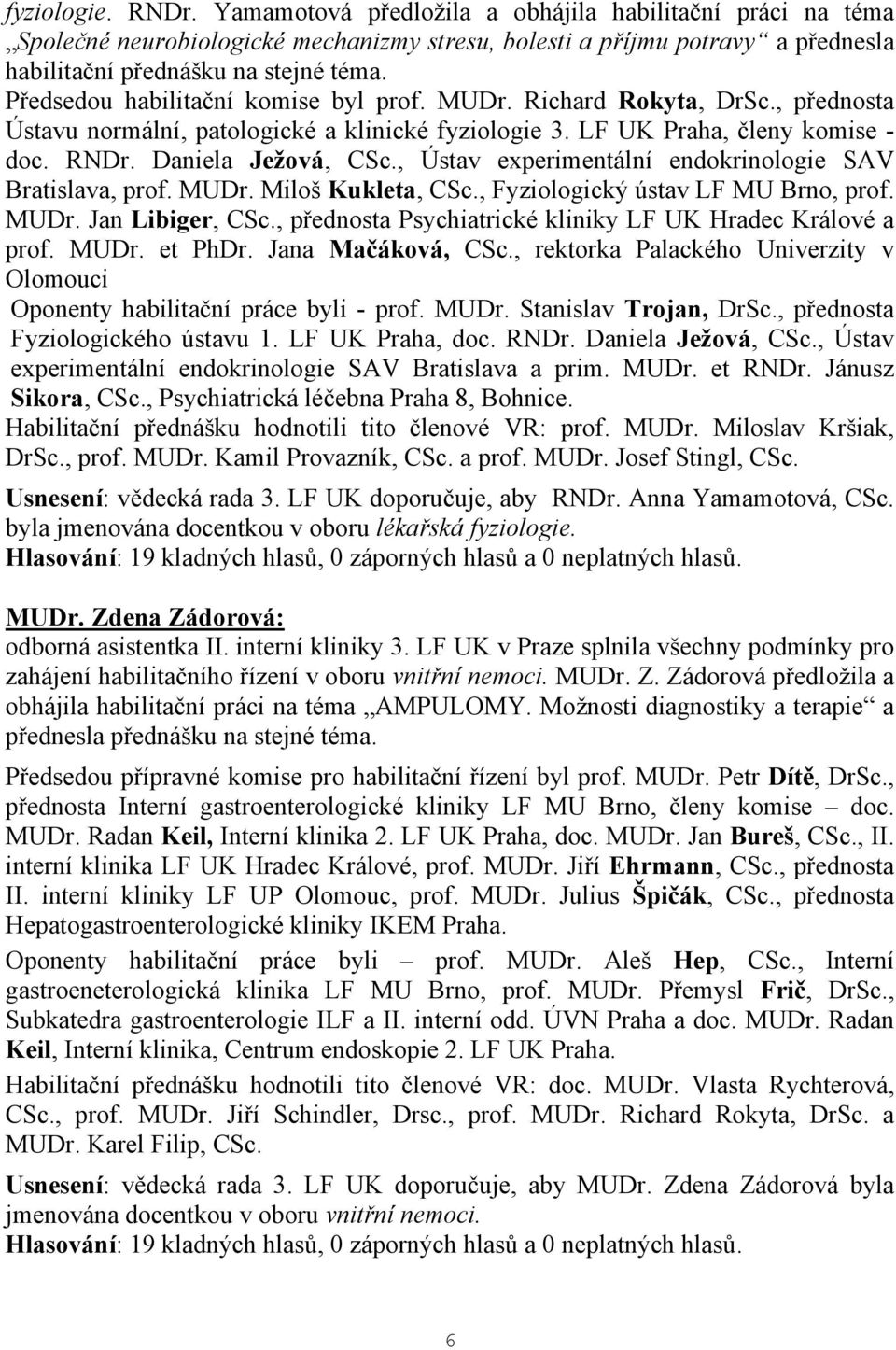 , Ústav experimentální endokrinologie SAV Bratislava, prof. MUDr. Miloš Kukleta, CSc., Fyziologický ústav LF MU Brno, prof. MUDr. Jan Libiger, CSc.