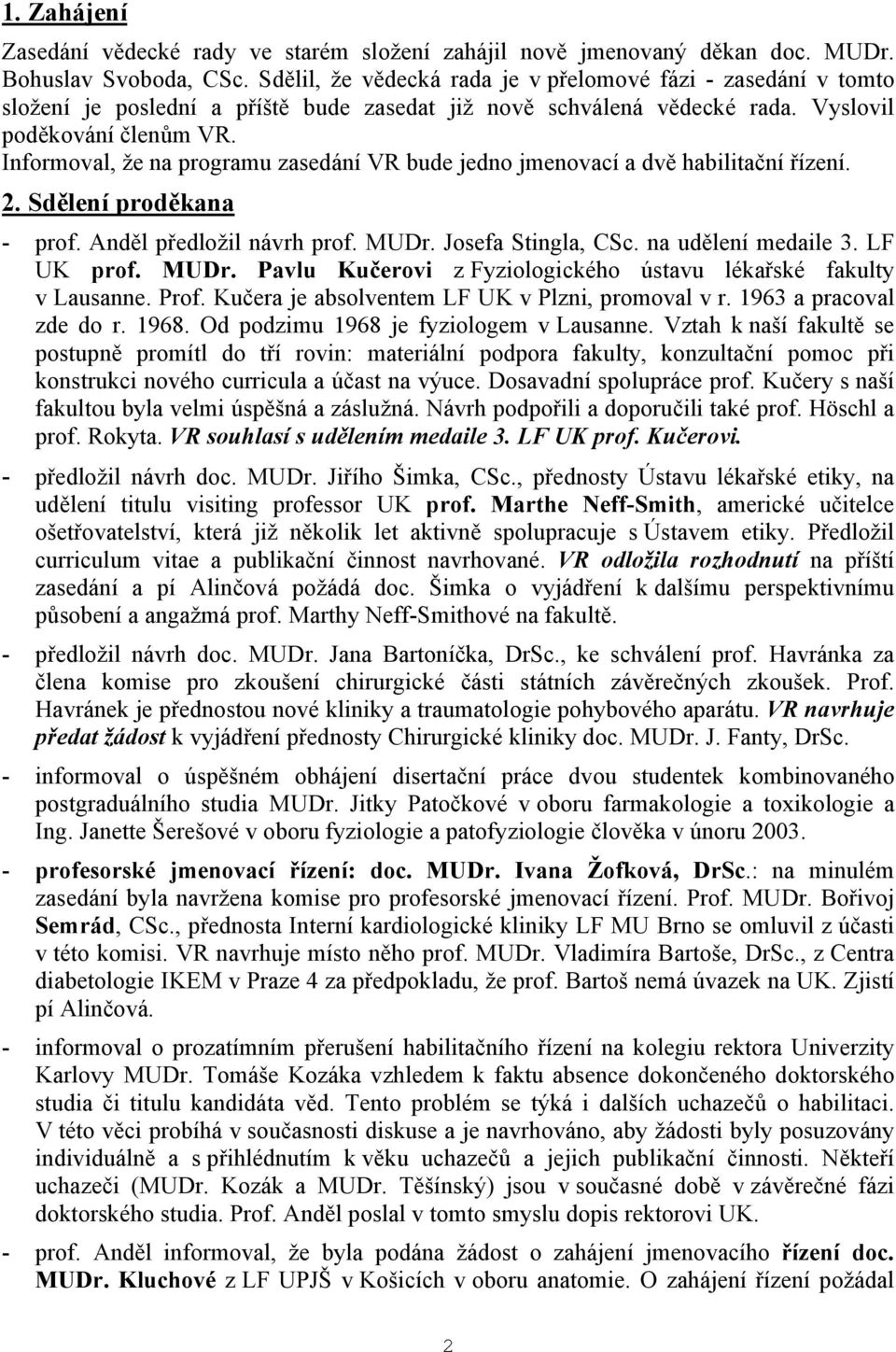 Informoval, že na programu zasedání VR bude jedno jmenovací a dvě habilitační řízení. 2. Sdělení proděkana - prof. Anděl předložil návrh prof. MUDr. Josefa Stingla, CSc. na udělení medaile 3.