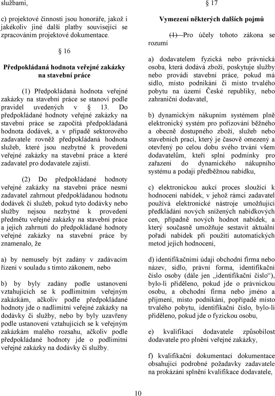 Do předpokládané hodnoty veřejné zakázky na stavební práce se započítá předpokládaná hodnota dodávek, a v případě sektorového zadavatele rovněţ předpokládaná hodnota sluţeb, které jsou nezbytné k