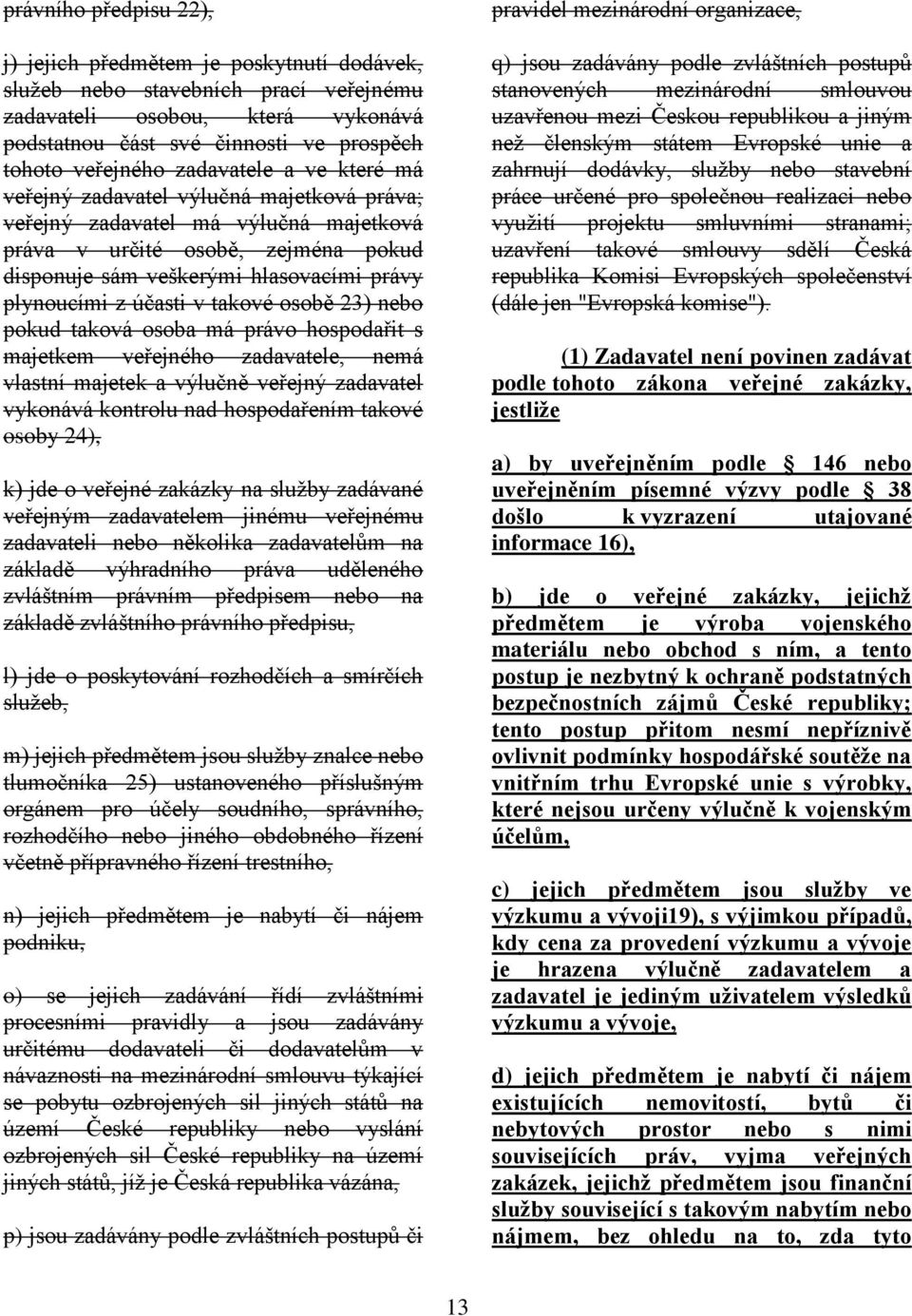 účasti v takové osobě 23) nebo pokud taková osoba má právo hospodařit s majetkem veřejného zadavatele, nemá vlastní majetek a výlučně veřejný zadavatel vykonává kontrolu nad hospodařením takové osoby