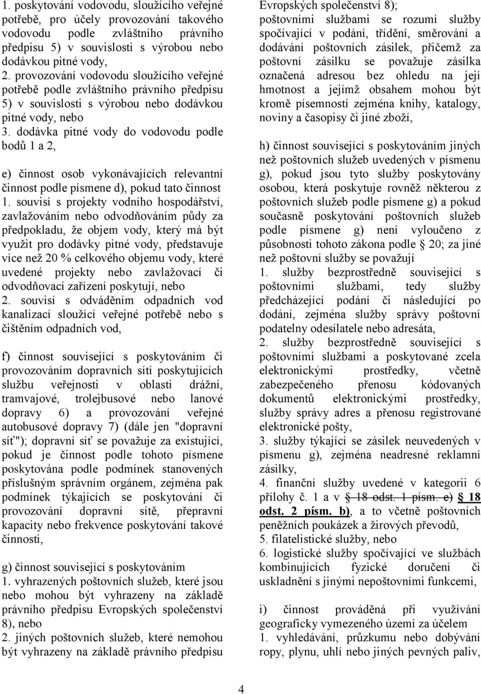 dodávka pitné vody do vodovodu podle bodů 1 a 2, e) činnost osob vykonávajících relevantní činnost podle písmene d), pokud tato činnost 1.