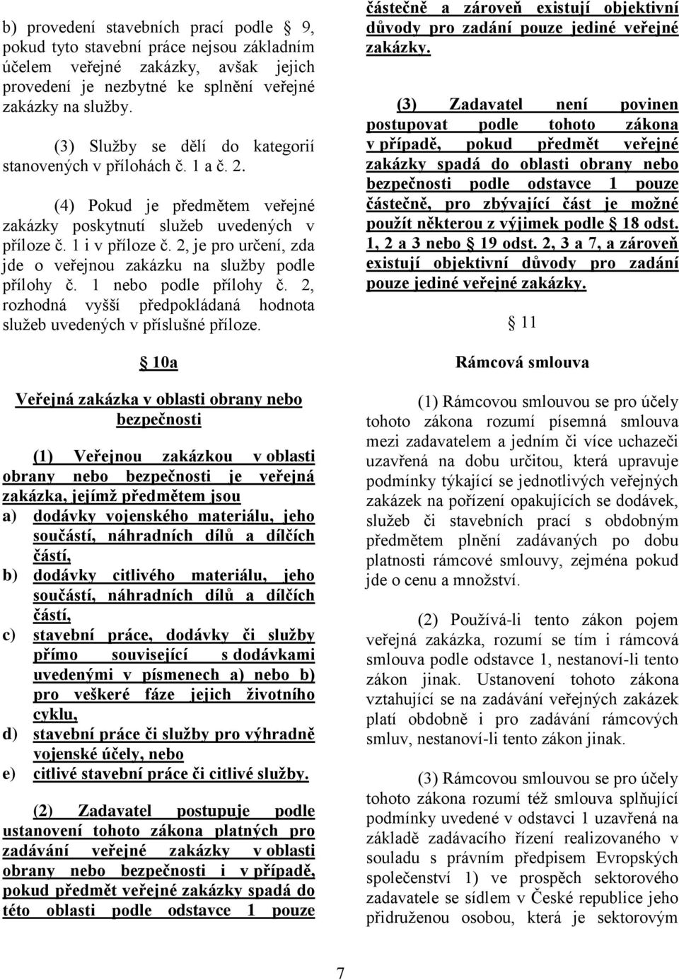 2, je pro určení, zda jde o veřejnou zakázku na sluţby podle přílohy č. 1 nebo podle přílohy č. 2, rozhodná vyšší předpokládaná hodnota sluţeb uvedených v příslušné příloze.