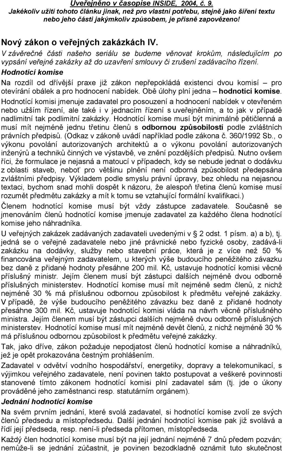 Hodnotící komisi jmenuje zadavatel pro posouzení a hodnocení nabídek v otevřeném nebo užším řízení, ale také i v jednacím řízení s uveřejněním, a to jak v případě nadlimitní tak podlimitní zakázky.