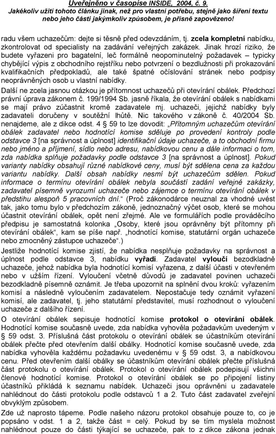 předpokladů, ale také špatné očíslování stránek nebo podpisy neoprávněných osob u vlastní nabídky. Další ne zcela jasnou otázkou je přítomnost uchazečů při otevírání obálek.