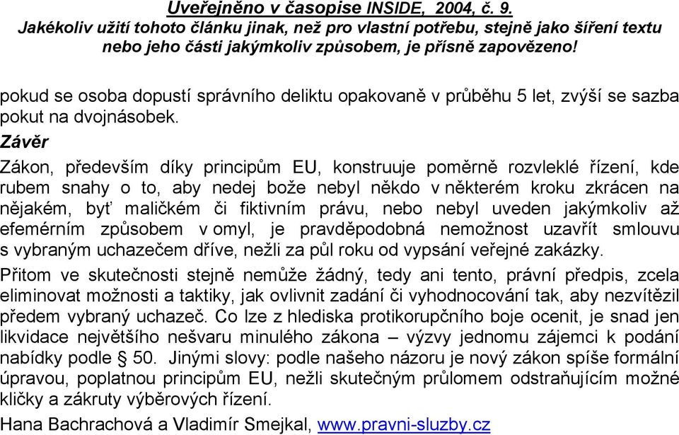 nebo nebyl uveden jakýmkoliv až efemérním způsobem v omyl, je pravděpodobná nemožnost uzavřít smlouvu s vybraným uchazečem dříve, nežli za půl roku od vypsání veřejné zakázky.