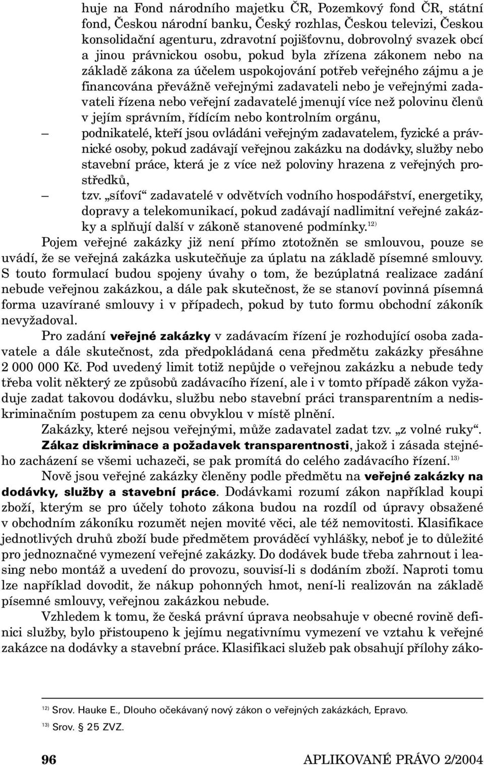 řízena nebo veřejní zadavatelé jmenují více než polovinu členů v jejím správním, řídícím nebo kontrolním orgánu, podnikatelé, kteří jsou ovládáni veřejným zadavatelem, fyzické a právnické osoby,