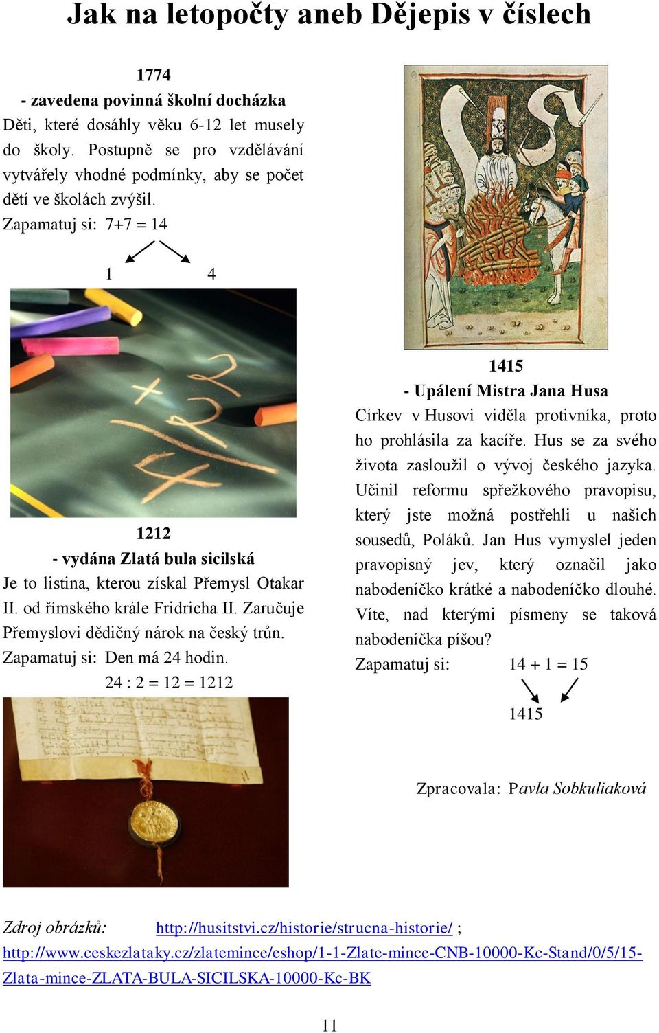 od římského krále Fridricha II. Zaručuje Přemyslovi dědičný nárok na český trůn. Zapamatuj si: Den má 24 hodin.