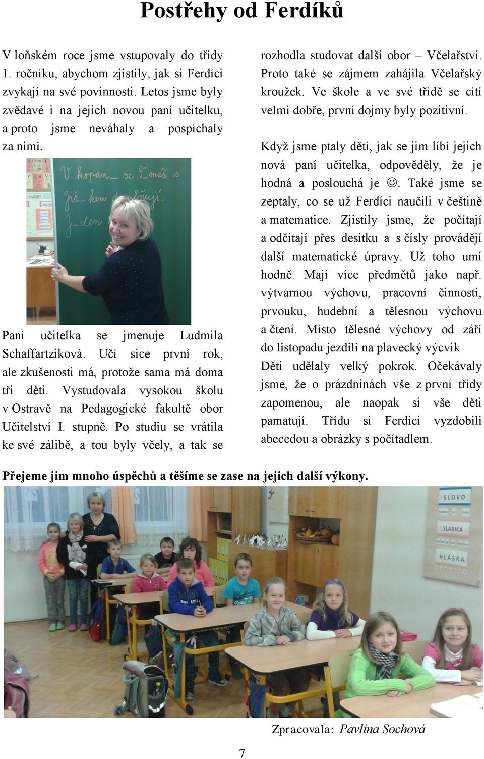 Učí sice první rok, ale zkušenosti má, protože sama má doma tři děti. Vystudovala vysokou školu v Ostravě na Pedagogické fakultě obor Učitelství I. stupně.