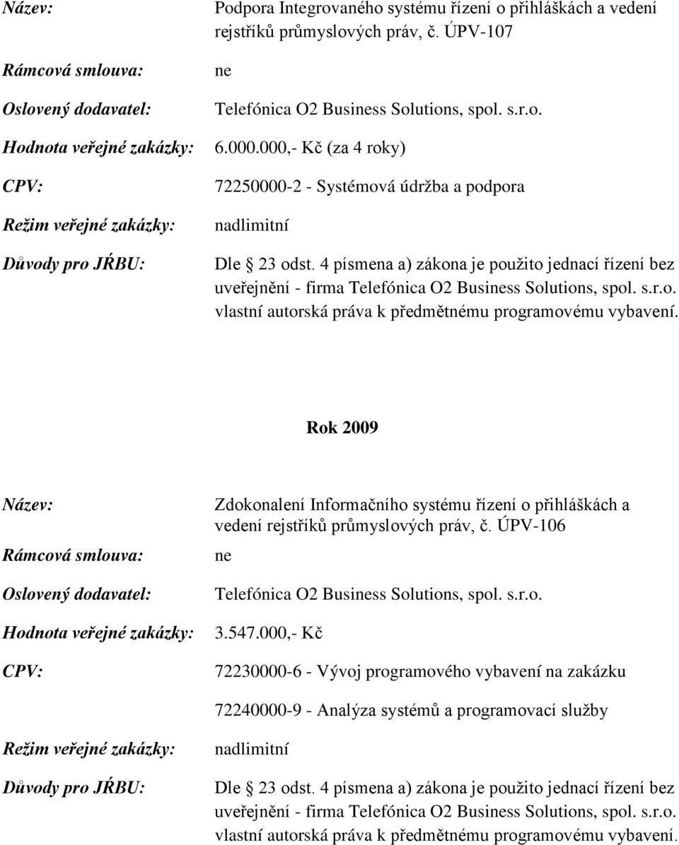 000,- Kč (za 4 roky) 72250000-2 - Systémová údržba a podpora nadlimitní uveřejnění - firma Telefónica O2 Busiss Solutions, spol. s.r.o. Rok 2009 Zdokonalení Informačního systému řízení o přihláškách a vedení rejstříků průmyslových práv, č.