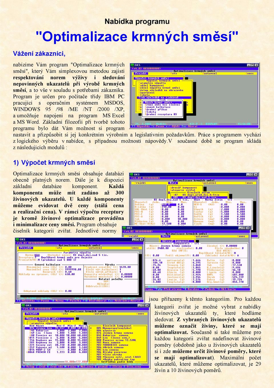 Program je určen pro počítače třídy IBM PC pracující s operačním systémem MSDOS, WINDOWS 95 /98 /ME /NT /2000 /XP, a umožňuje napojení na program MS Excel a MS Word.