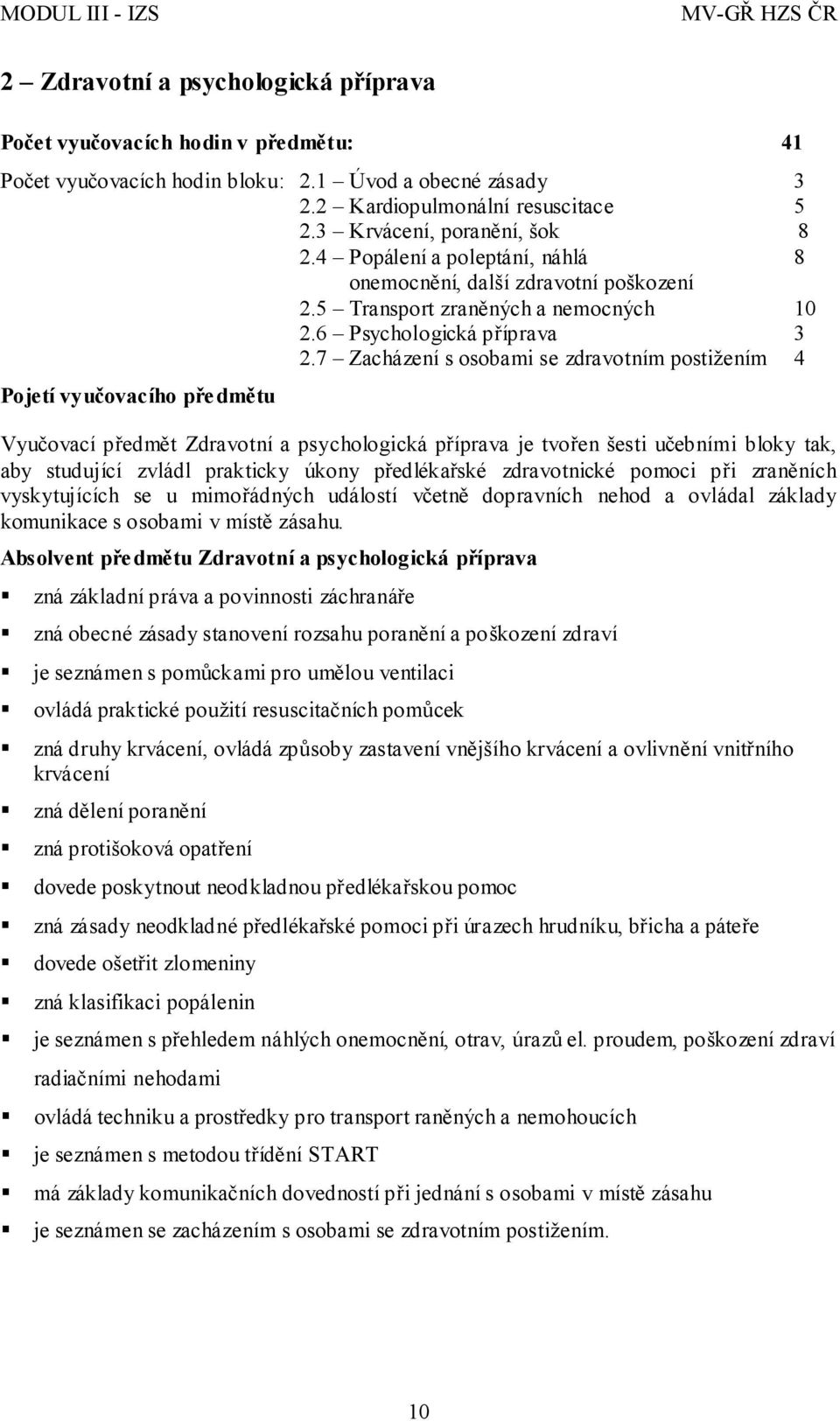 7 Zacházení s osobami se zdravotním postižením 4 Pojetí vyučovacího předmětu Vyučovací předmět Zdravotní a psychologická příprava je tvořen šesti učebními bloky tak, aby studující zvládl prakticky