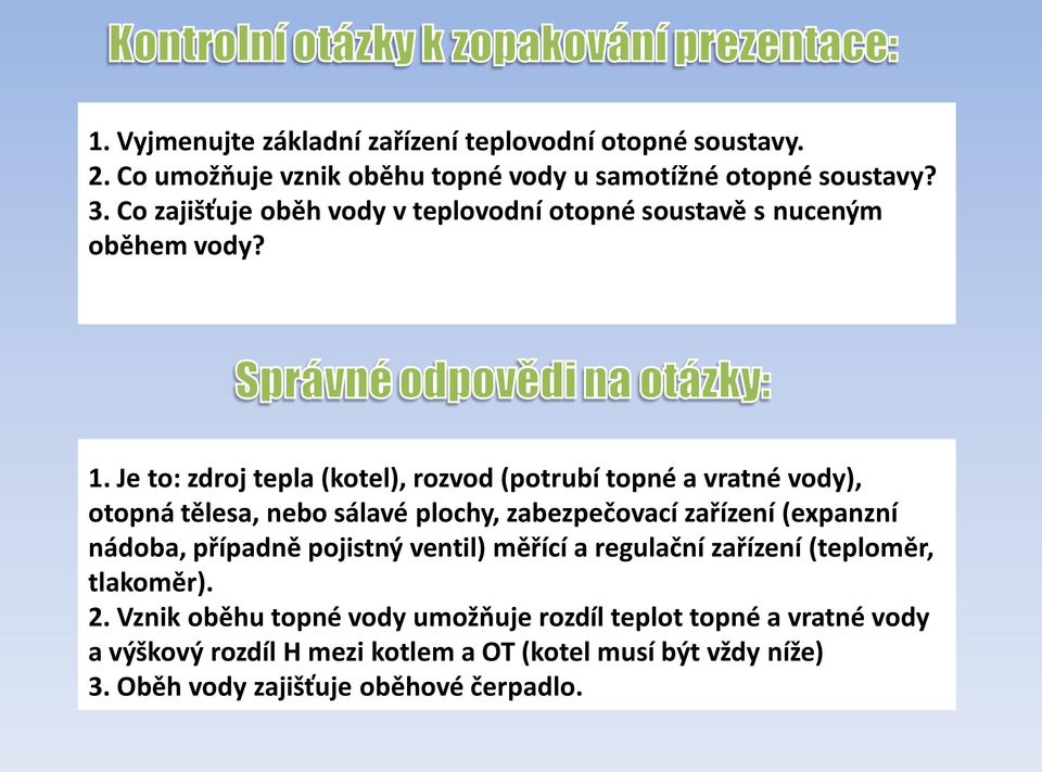 Je to: zdroj tepla (kotel), rozvod (potrubí topné a vratné vody), otopná tělesa, nebo sálavé plochy, zabezpečovací zařízení (expanzní nádoba,