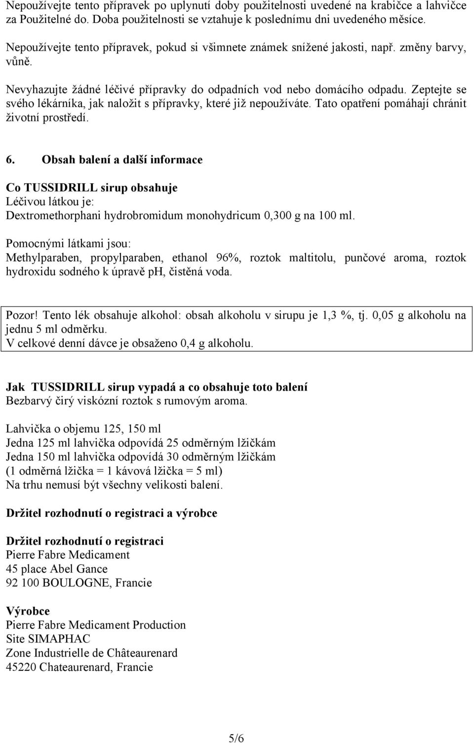 Zeptejte se svého lékárníka, jak naložit s přípravky, které již nepoužíváte. Tato opatření pomáhají chránit životní prostředí. 6.