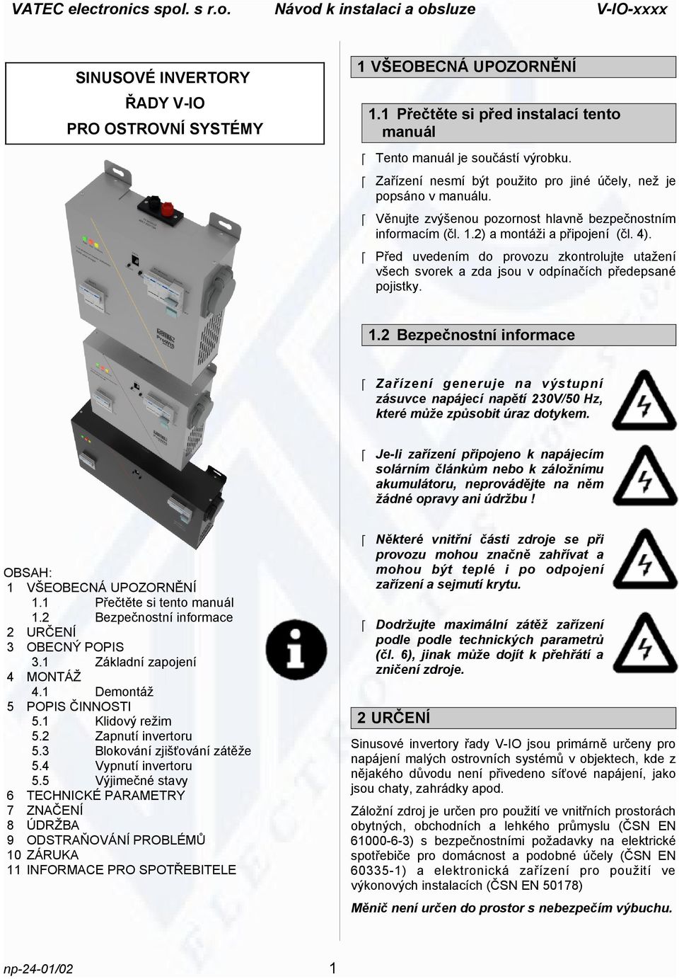 Před uvedením do provozu zkontrolujte utažení všech svorek a zda jsou v odpínačích předepsané pojistky. 1.