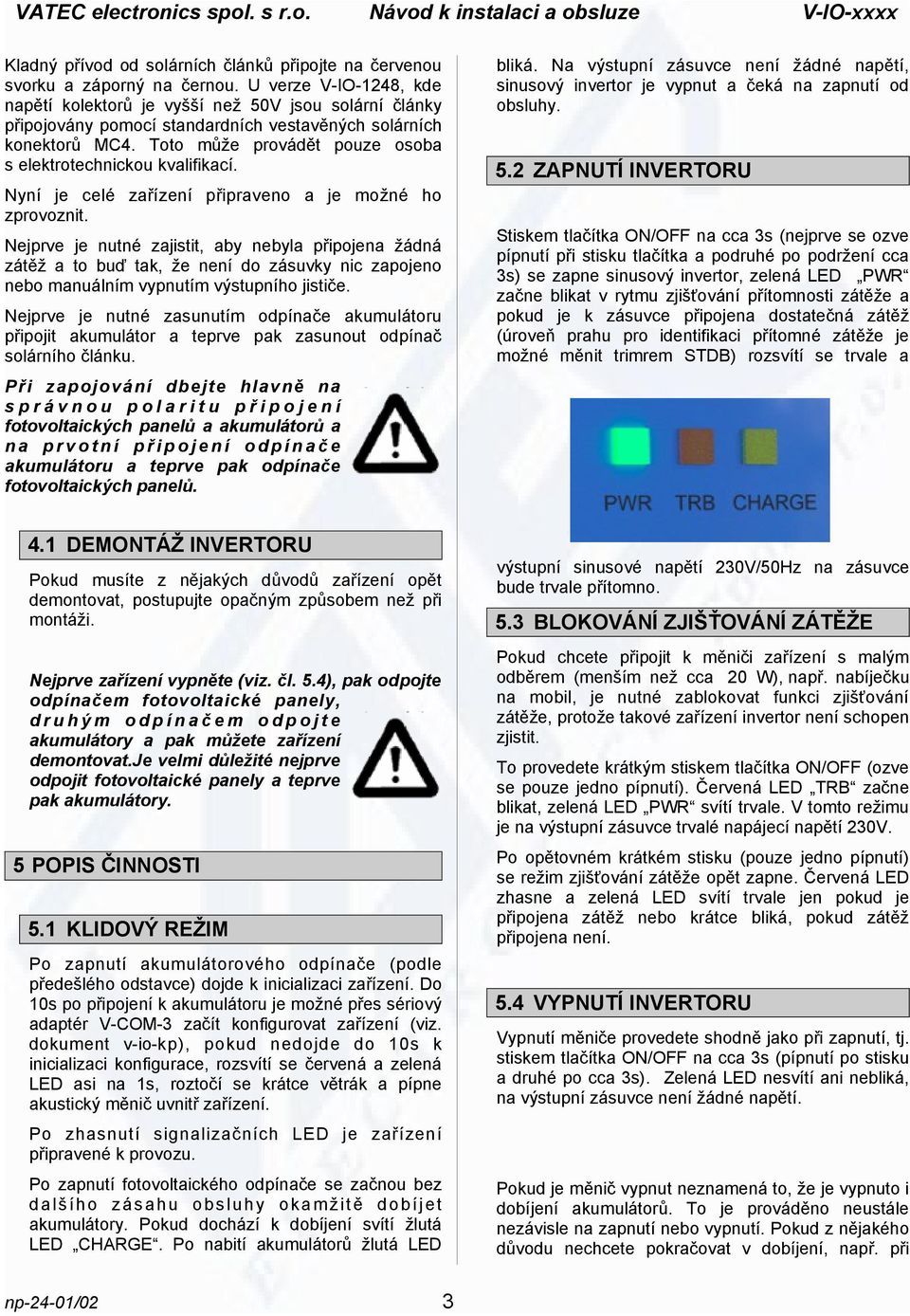 Toto může provádět pouze osoba s elektrotechnickou kvalifikací. Nyní je celé zařízení připraveno a je možné ho zprovoznit.