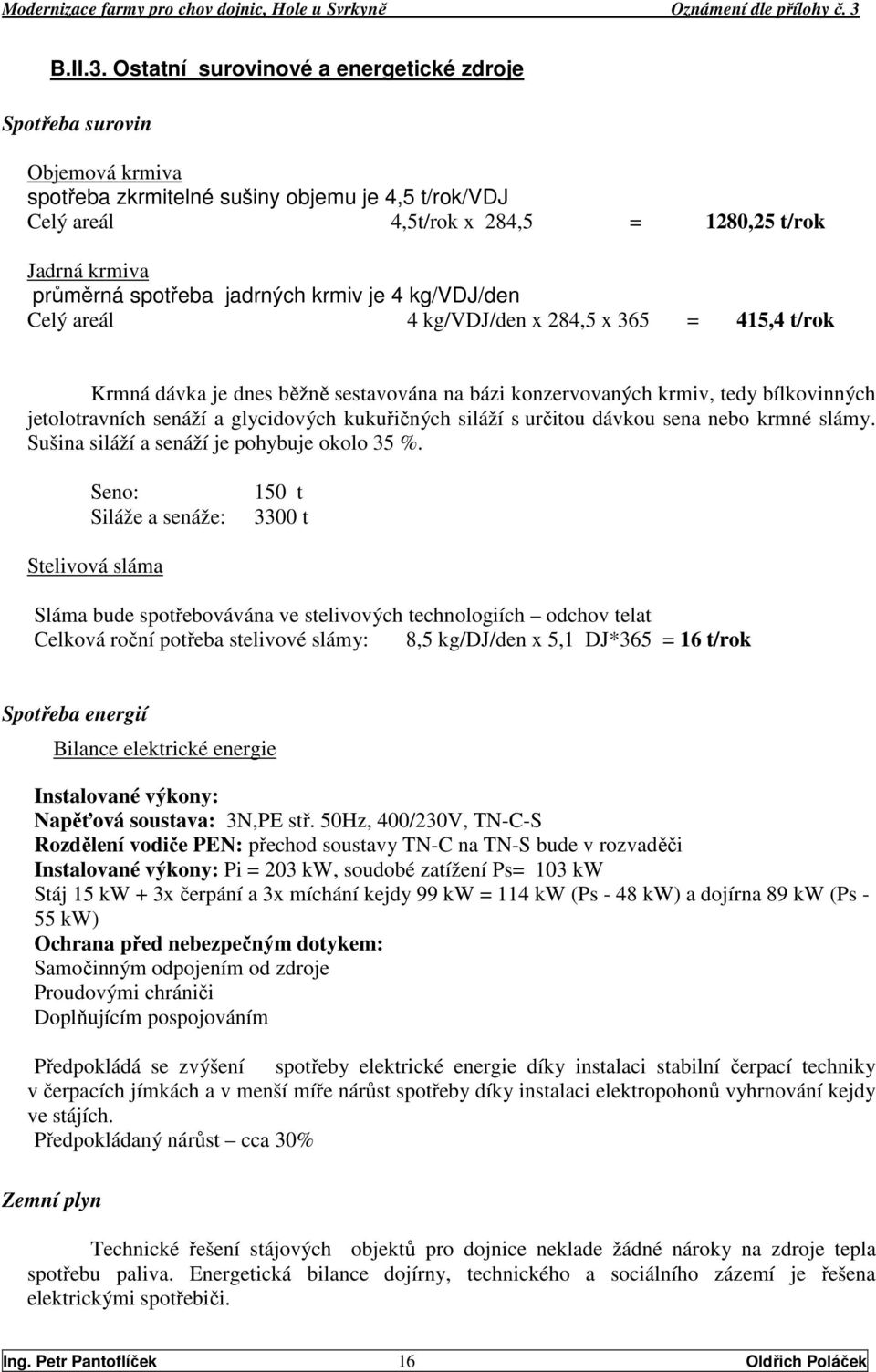 jadrných krmiv je 4 kg/vdj/den Celý areál 4 kg/vdj/den x 284,5 x 365 = 415,4 t/rok Krmná dávka je dnes běžně sestavována na bázi konzervovaných krmiv, tedy bílkovinných jetolotravních senáží a