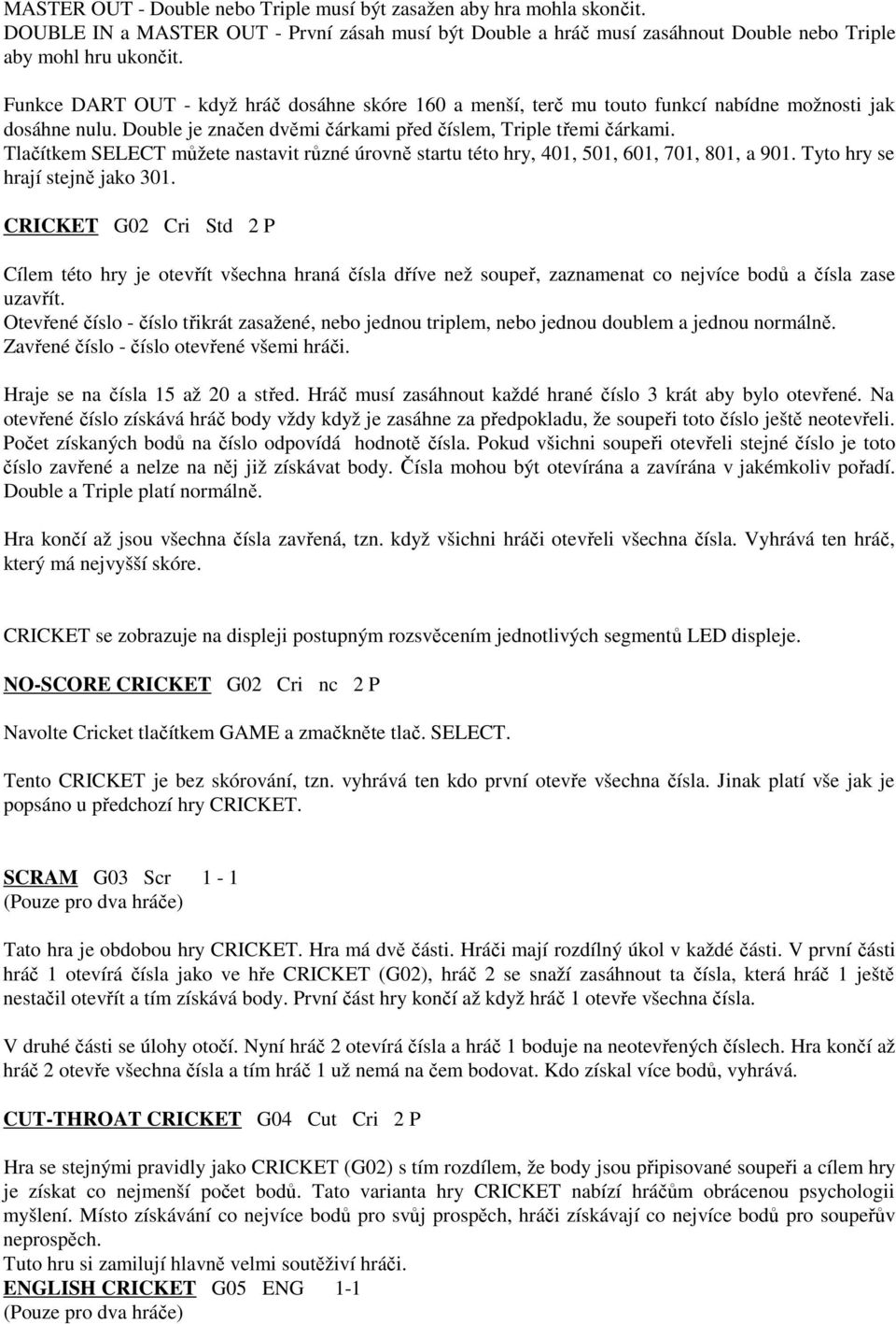 Tlačítkem SELECT můžete nastavit různé úrovně startu této hry, 401, 501, 601, 701, 801, a 901. Tyto hry se hrají stejně jako 301.