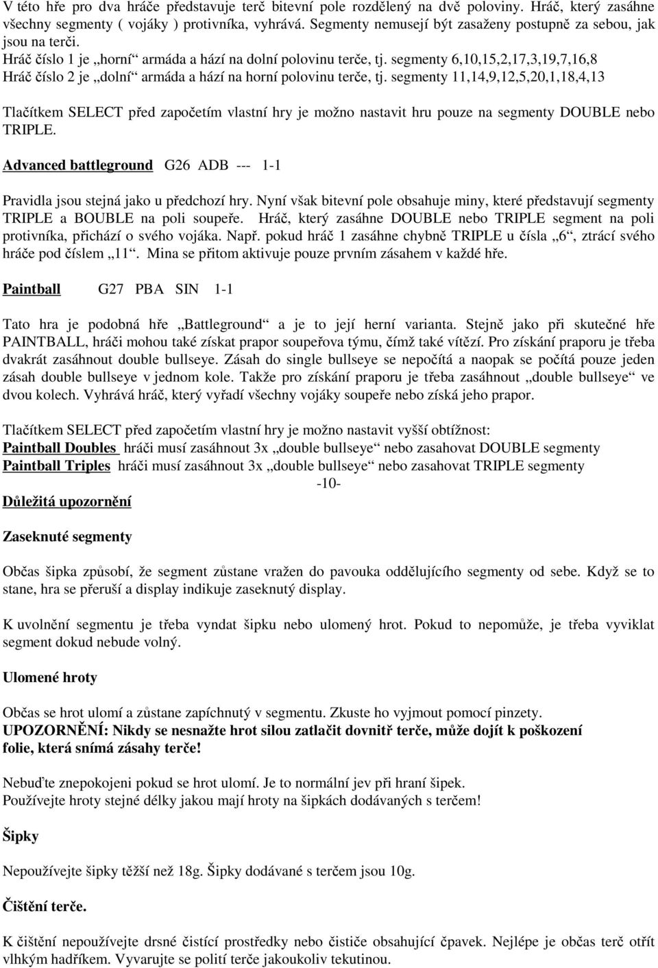 segmenty 6,10,15,2,17,3,19,7,16,8 Hráč číslo 2 je dolní armáda a hází na horní polovinu terče, tj.