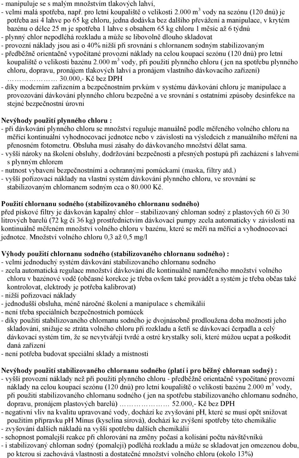 měsíc až 6 týdnů - plynný chlor nepodléhá rozkladu a může se libovolně dlouho skladovat - provozní náklady jsou asi o 40% nižší při srovnání s chlornanem sodným stabilizovaným - předběžně orientačně