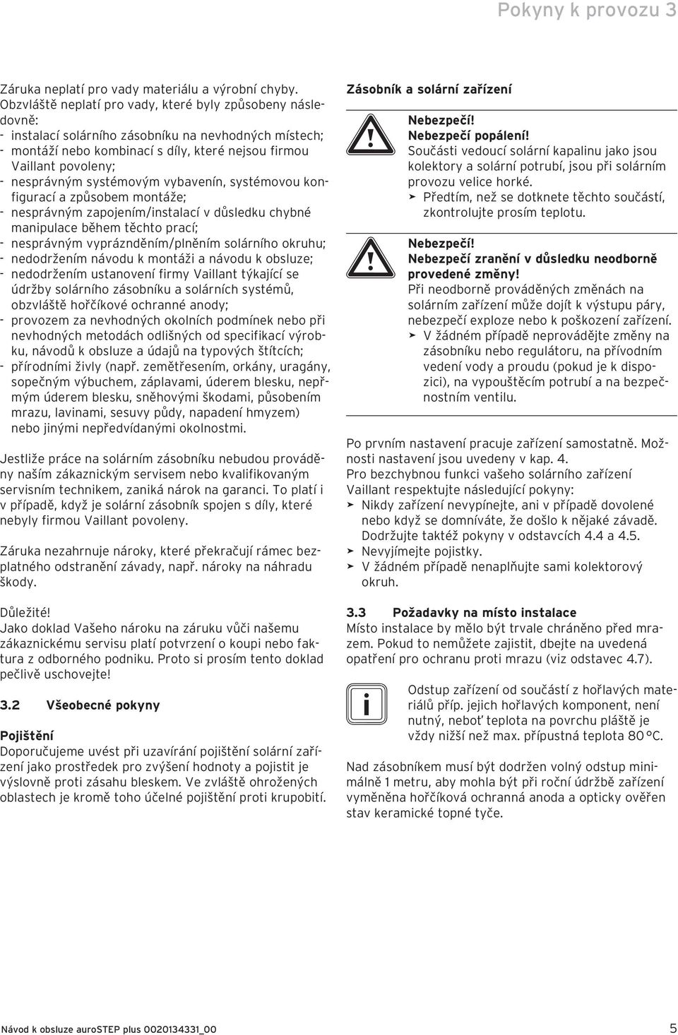 nesprávným systémovým vybavenín, systémovou konfigurací a způsobem montáže; - nesprávným zapojením/instalací v důsledku chybné manipulace během těchto prací; - nesprávným vypráznděním/plněním