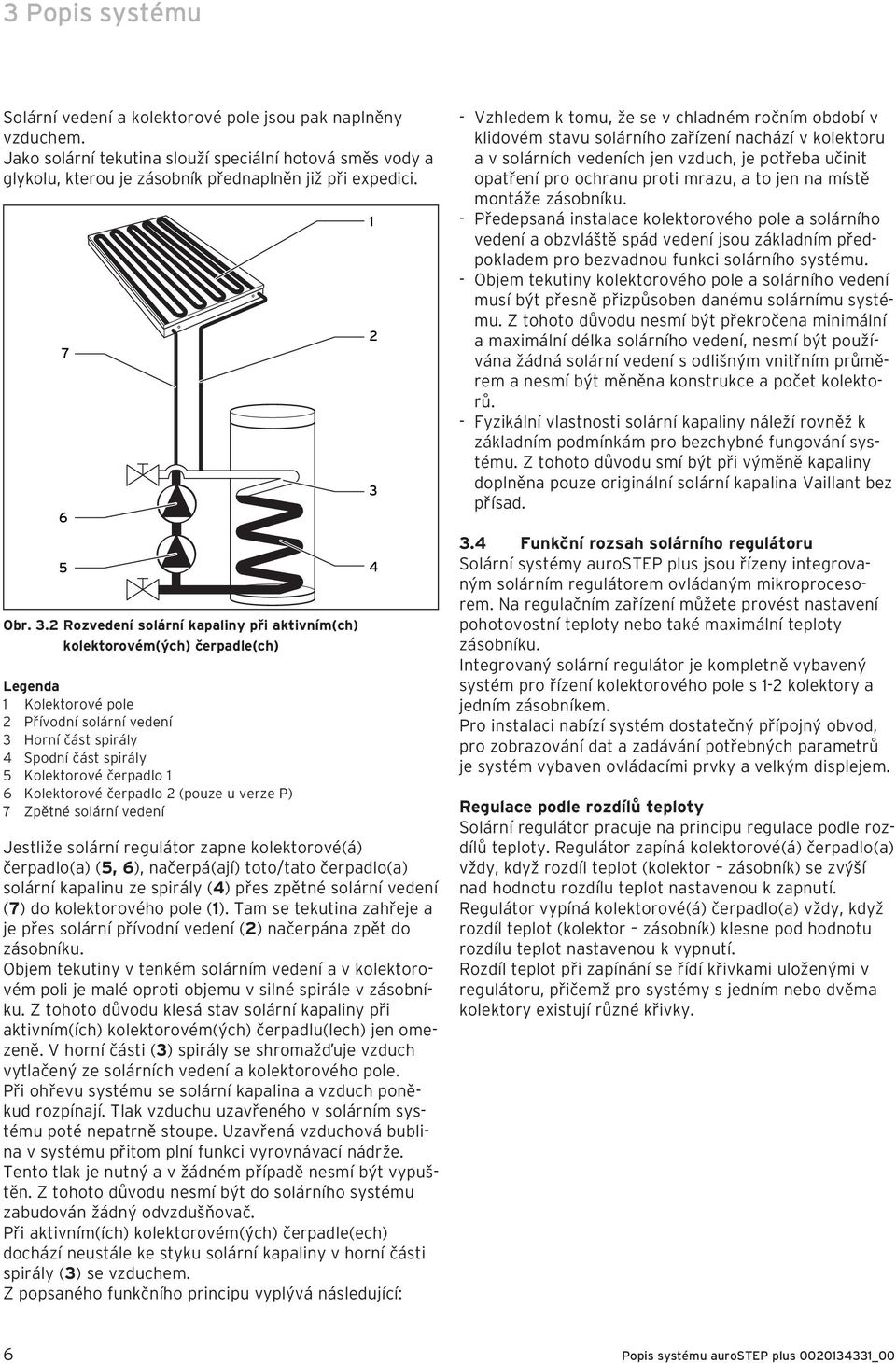2 Rozvedení solární kapaliny při aktivním(ch) kolektorovém(ých) čerpadle(ch) Legenda 1 Kolektorové pole 2 Přívodní solární vedení 3 Horní část spirály 4 Spodní část spirály 5 Kolektorové čerpadlo 1 6