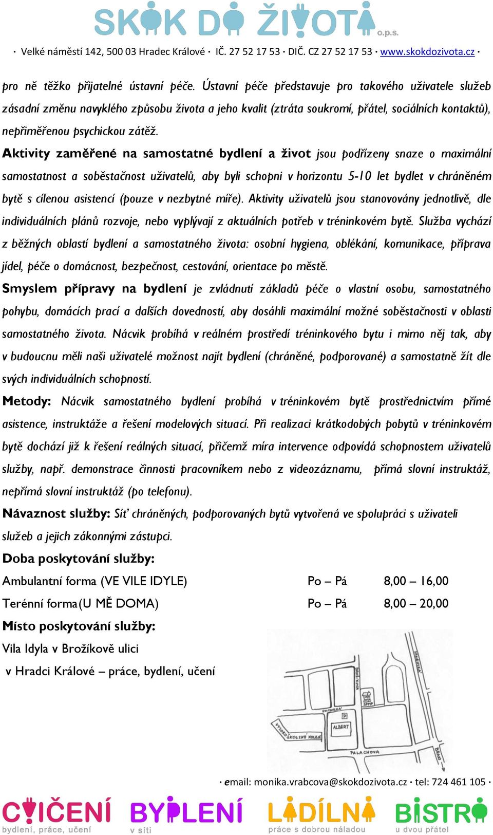 Aktivity zaměřené na samostatné bydlení a život jsou podřízeny snaze o maximální samostatnost a soběstačnost uživatelů, aby byli schopni v horizontu 5-10 let bydlet v chráněném bytě s cílenou