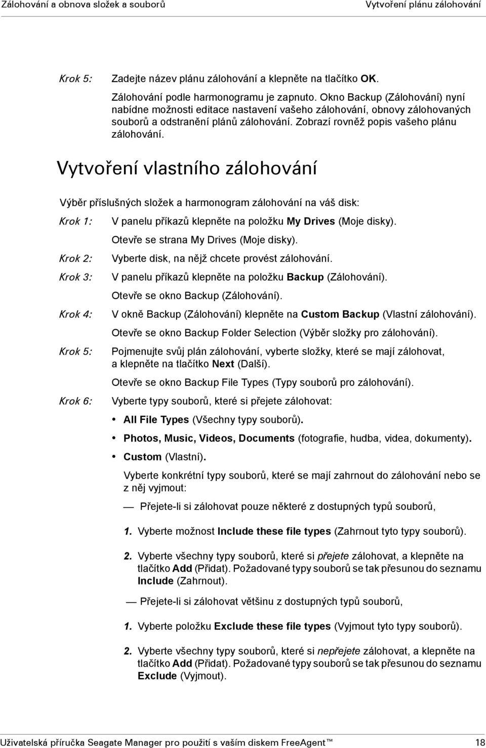 Vytvoření vlastního zálohování Výběr příslušných složek a harmonogram zálohování na váš disk: Krok 1: Krok 2: Krok 3: Krok 4: Krok 5: Krok 6: V panelu příkazů klepněte na položku My Drives (Moje