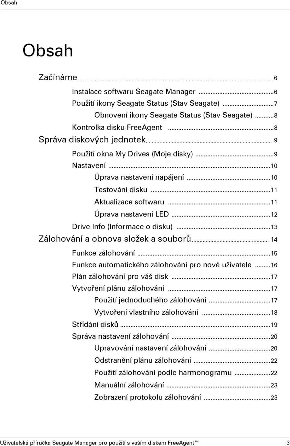 ..12 Drive Info (Informace o disku)...13 Zálohování a obnova složek a souborů... 14 Funkce zálohování...15 Funkce automatického zálohování pro nové uživatele...16 Plán zálohování pro váš disk.