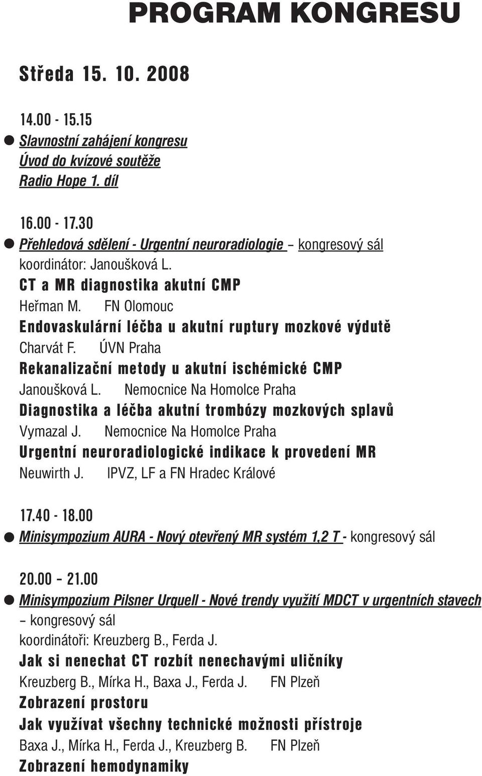 FN Olomouc Endovaskulární léčba u akutní ruptury mozkové výdutě Charvát F. ÚVN Praha Rekanalizační metody u akutní ischémické CMP Janoušková L.