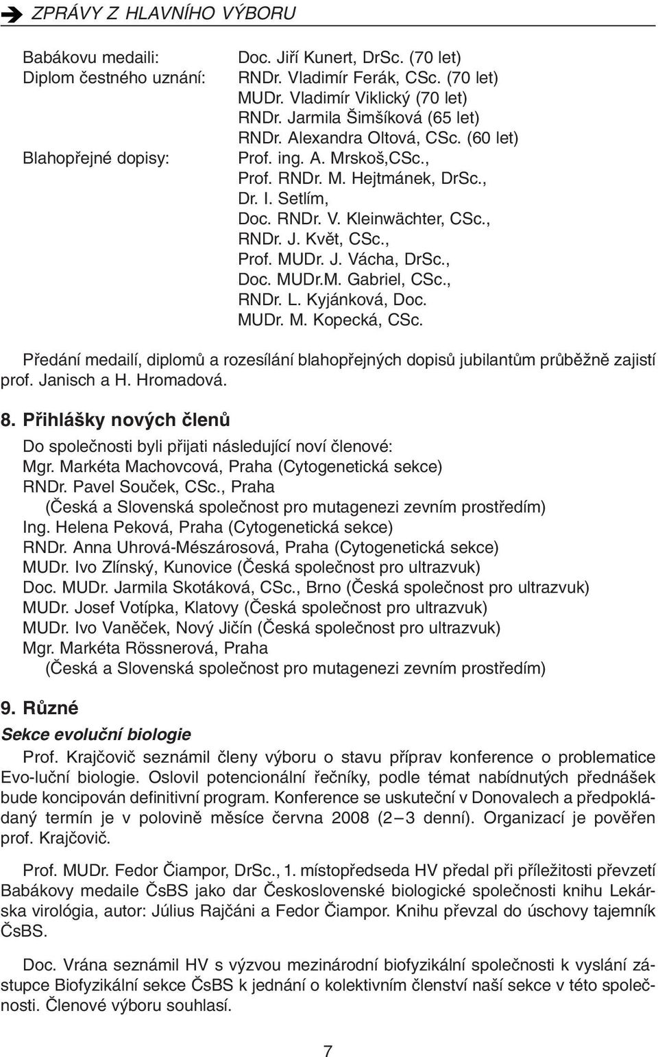 J. Vácha, DrSc., Doc. MUDr.M. Gabriel, CSc., RNDr. L. Kyjánková, Doc. MUDr. M. Kopecká, CSc. Pfiedání medailí, diplomû a rozesílání blahopfiejn ch dopisû jubilantûm prûbûïnû zajistí prof. Janisch a H.