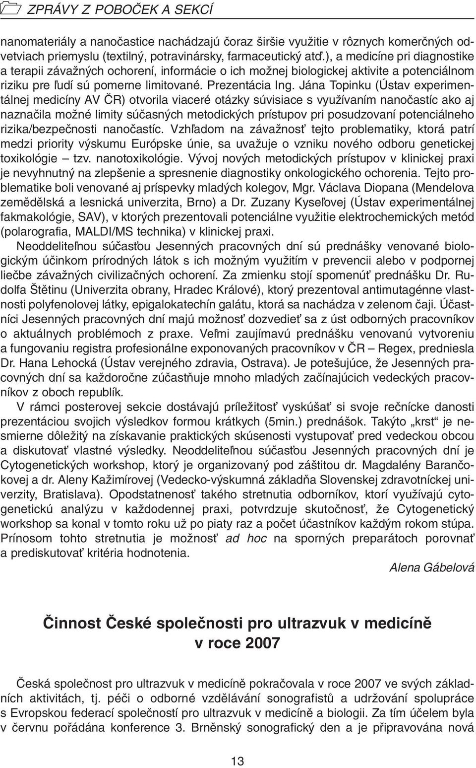 Jána Topinku (Ústav experimentálnej medicíny AV âr) otvorila viaceré otázky súvisiace s vyuïívaním nanoãastíc ako aj naznaãila moïné limity súãasn ch metodick ch prístupov pri posudzovaní