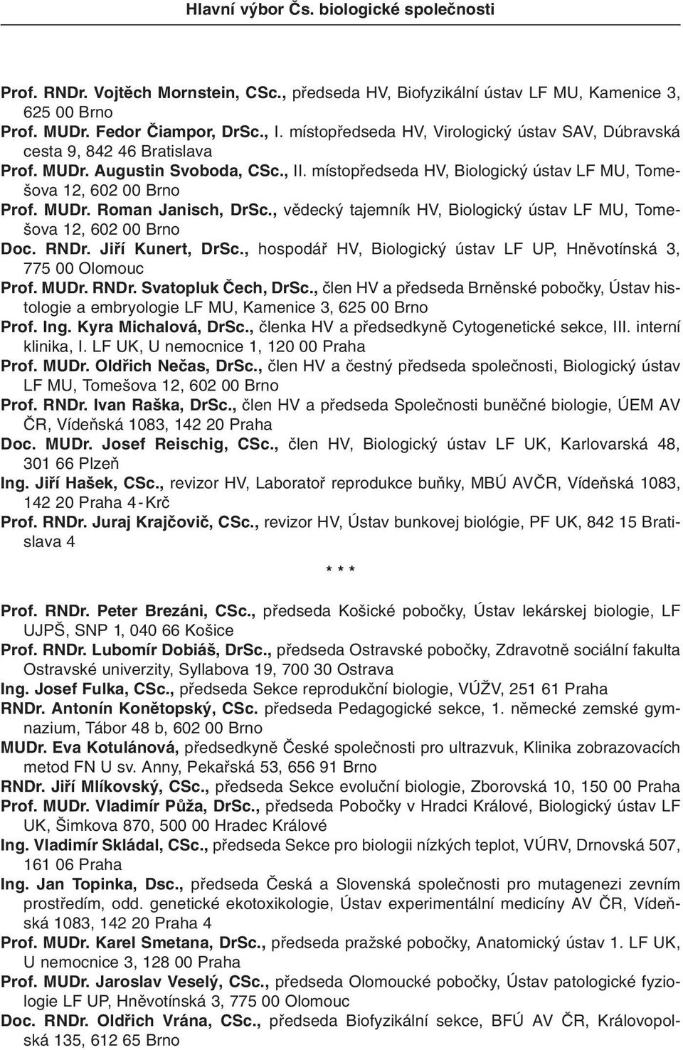 , vûdeck tajemník HV, Biologick ústav LF MU, Tome- ova 12, 602 00 Brno Doc. RNDr. Jifií Kunert, DrSc., hospodáfi HV, Biologick ústav LF UP, Hnûvotínská 3, 775 00 Olomouc Prof. MUDr. RNDr. Svatopluk âech, DrSc.