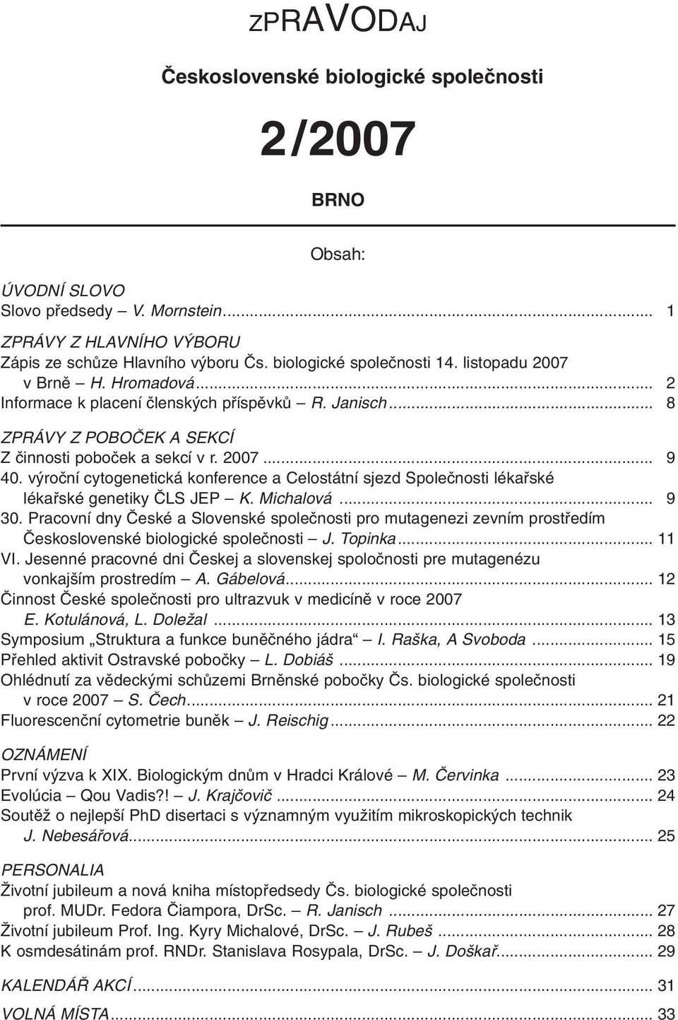 v roãní cytogenetická konference a Celostátní sjezd Spoleãnosti lékafiské lékafiské genetiky âls JEP K. Michalová... 9 30.