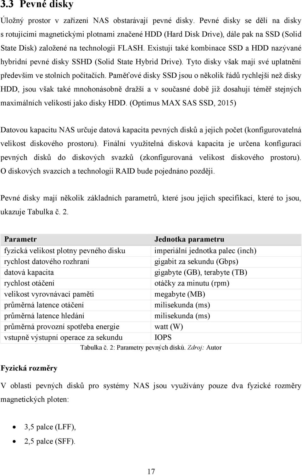 Existují také kombinace SSD a HDD nazývané hybridní pevné disky SSHD (Solid State Hybrid Drive). Tyto disky však mají své uplatnění především ve stolních počítačích.