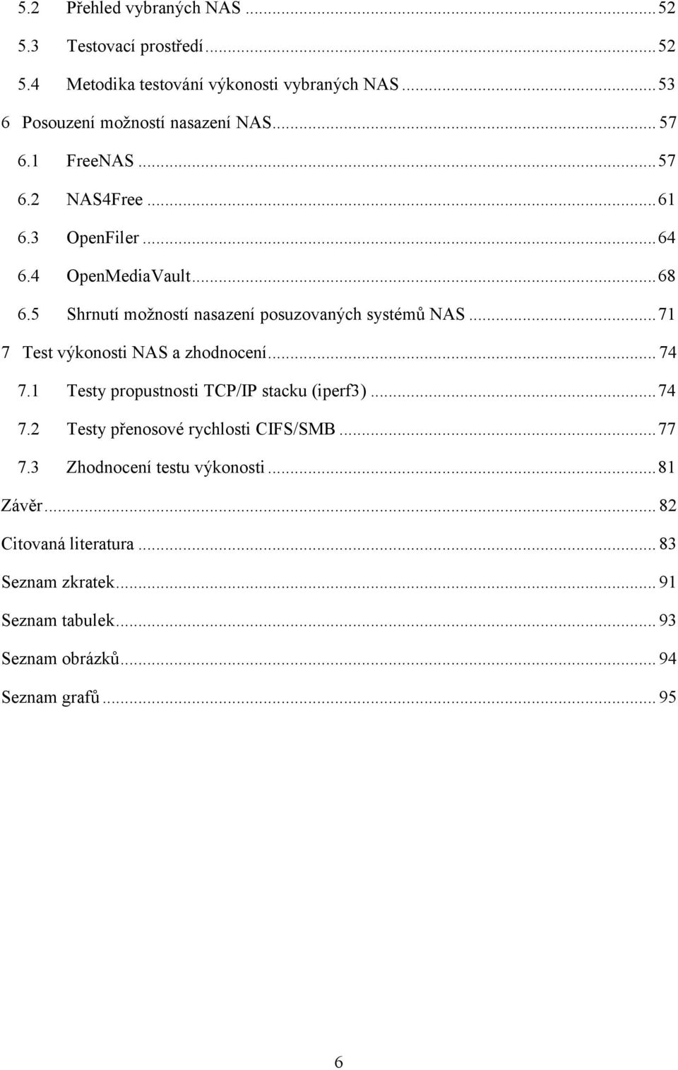 .. 71 7 Test výkonosti NAS a zhodnocení... 74 7.1 Testy propustnosti TCP/IP stacku (iperf3)... 74 7.2 Testy přenosové rychlosti CIFS/SMB... 77 7.