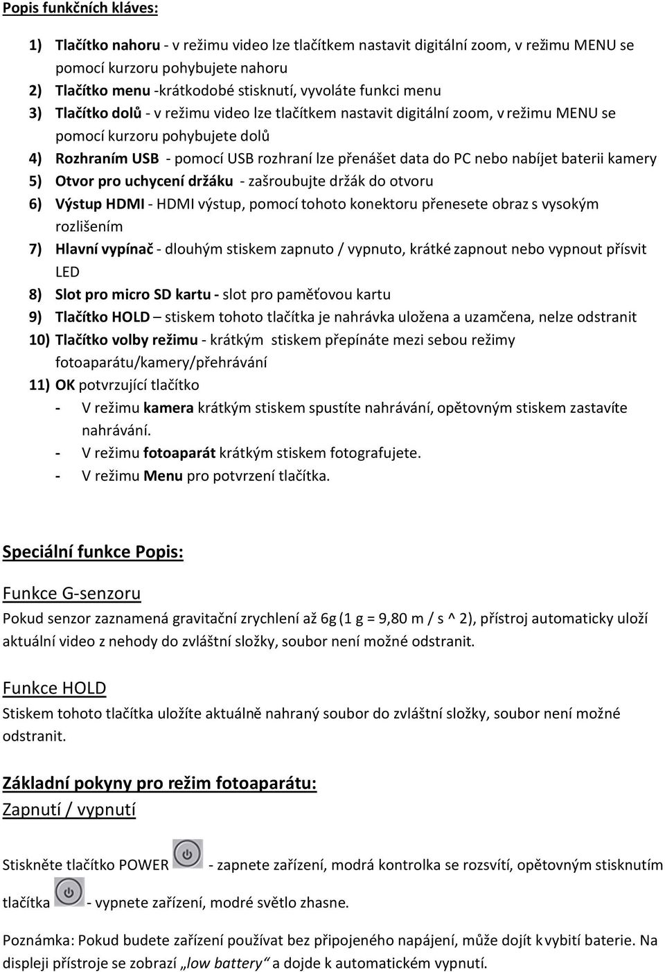 nebo nabíjet baterii kamery 5) Otvor pro uchycení držáku - zašroubujte držák do otvoru 6) Výstup HDMI - HDMI výstup, pomocí tohoto konektoru přenesete obraz s vysokým rozlišením 7) Hlavní vypínač -