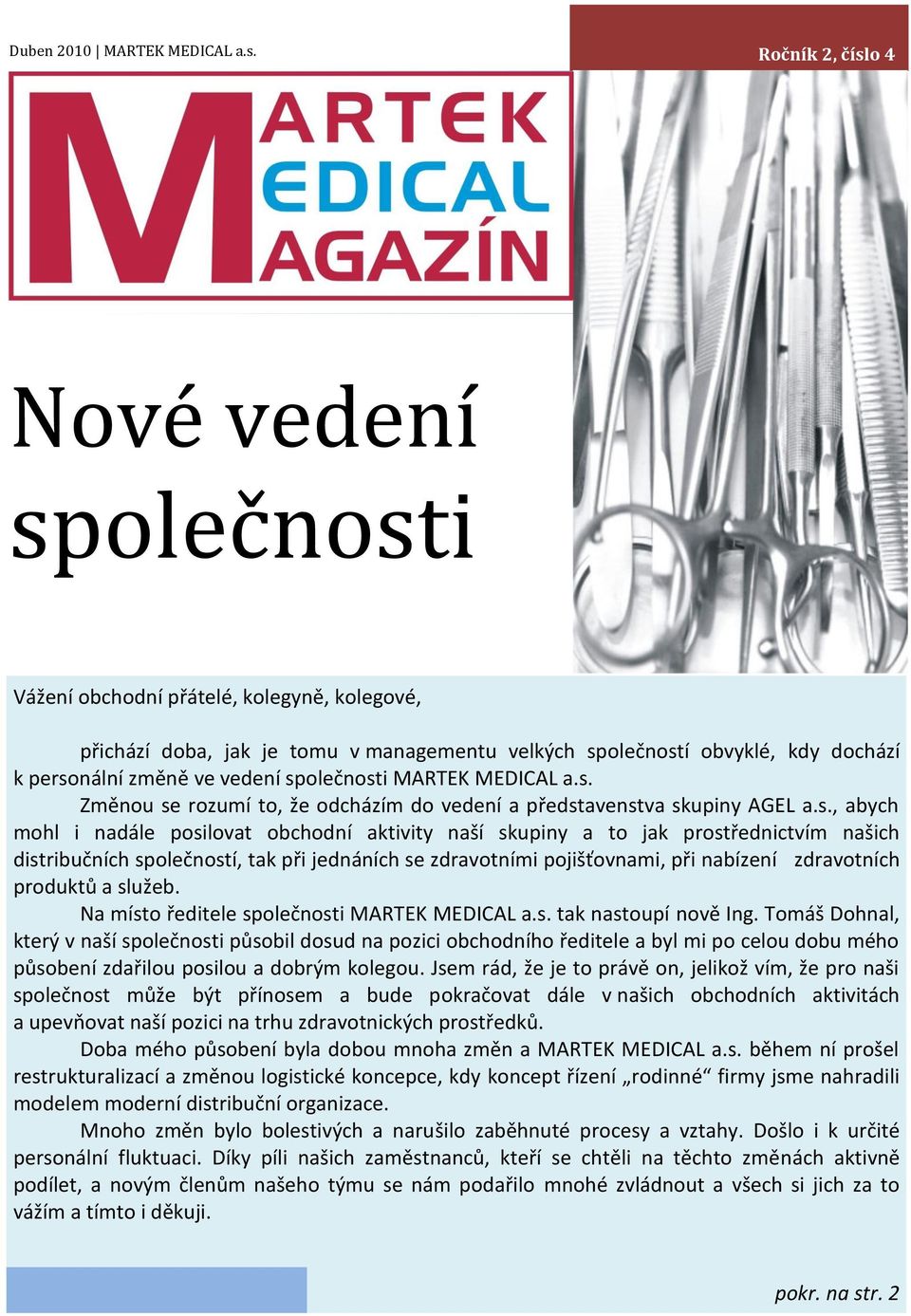 společnosti MARTEK MEDICAL a.s. Změnou se rozumí to, že odcházím do vedení a představenstva skupiny AGEL a.s., abych mohl i nadále posilovat obchodní aktivity naší skupiny a to jak prostřednictvím