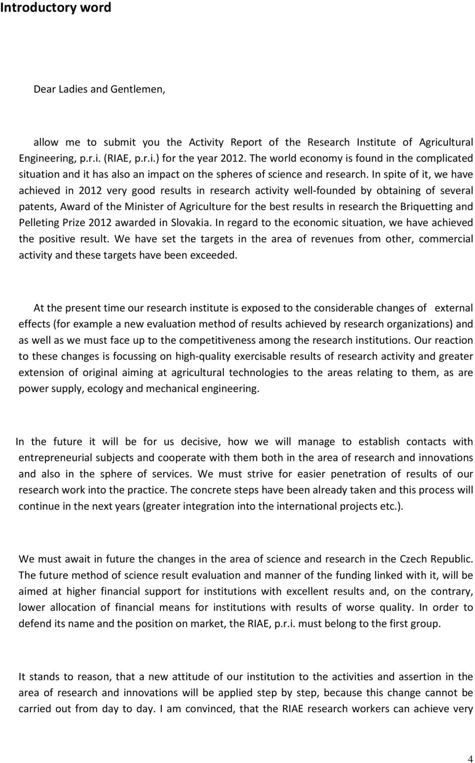 In spite of it, we have achieved in 2012 very good results in research activity well-founded by obtaining of several patents, Award of the Minister of Agriculture for the best results in research the