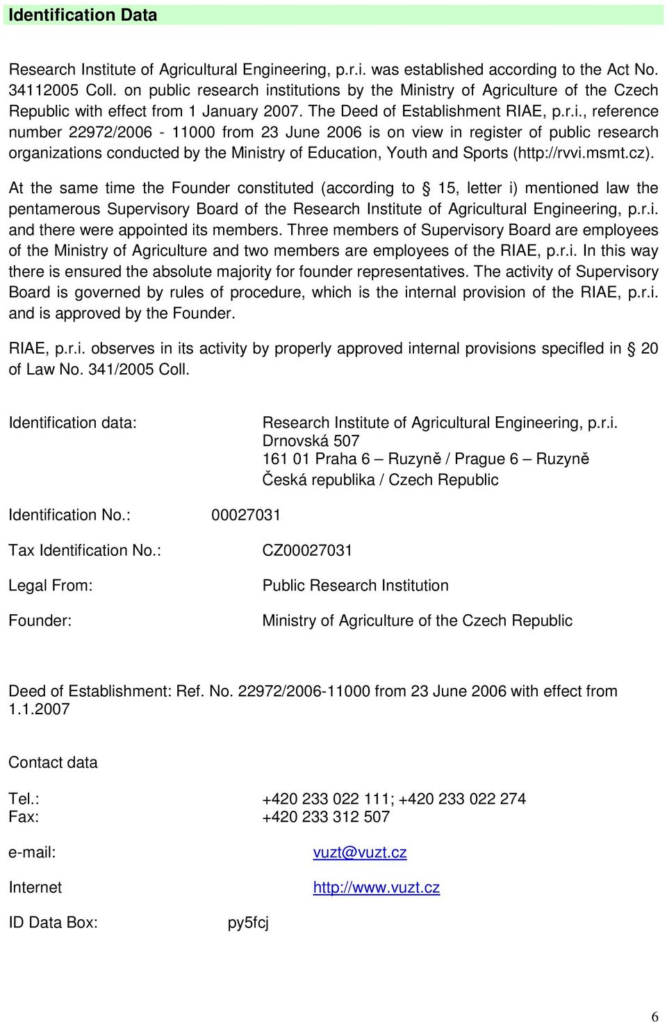 msmt.cz). At the same time the Founder constituted (according to 15, letter i) mentioned law the pentamerous Supervisory Board of the Research Institute of Agricultural Engineering, p.r.i. and there were appointed its members.