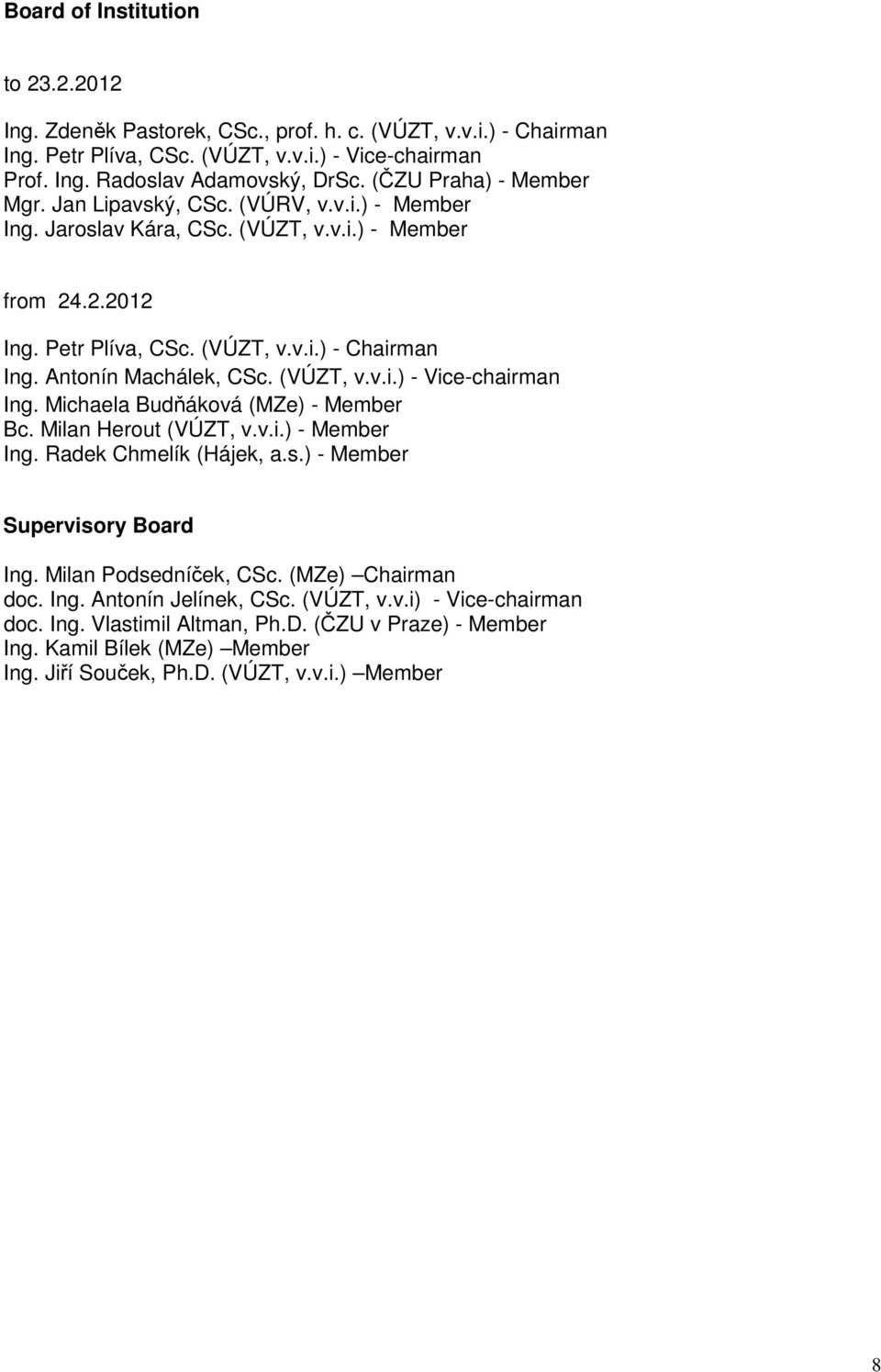 Antonín Machálek, CSc. (VÚZT, v.v.i.) - Vice-chairman Ing. Michaela Budňáková (MZe) - Member Bc. Milan Herout (VÚZT, v.v.i.) - Member Ing. Radek Chmelík (Hájek, a.s.) - Member Supervisory Board Ing.